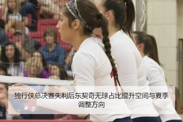 独行侠总决赛失利后东契奇无球占比提升空间与夏季调整方向