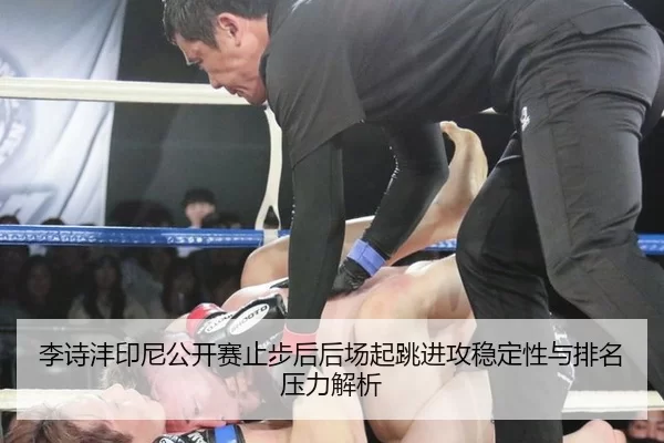 李诗沣印尼公开赛止步后后场起跳进攻稳定性与排名压力解析