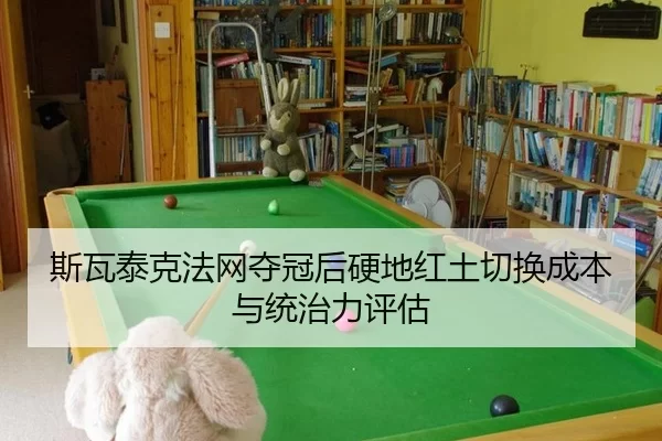 斯瓦泰克法网夺冠后硬地红土切换成本与统治力评估
